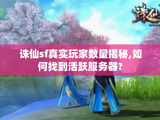 诛仙sf真实玩家数量揭秘,如何找到活跃服务器?
