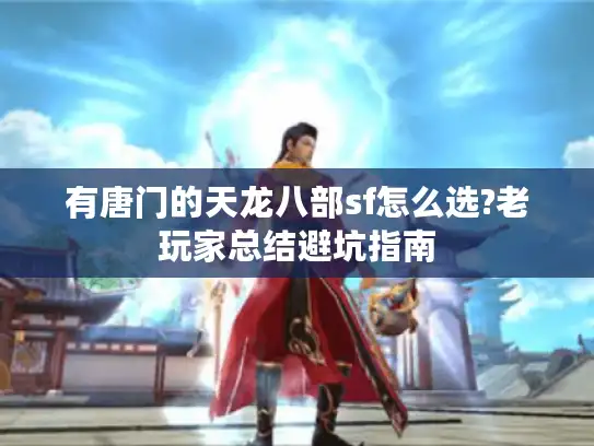 有唐门的天龙八部sf怎么选?老玩家总结避坑指南
