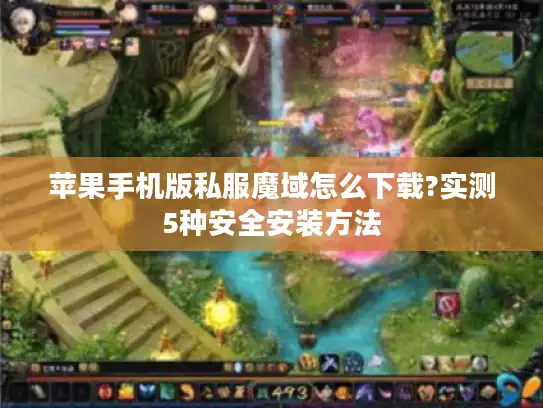 苹果手机版私服魔域怎么下载?实测5种安全安装方法