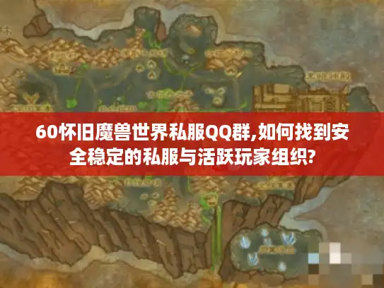 60怀旧魔兽世界私服QQ群,如何找到安全稳定的私服与活跃玩家组织?