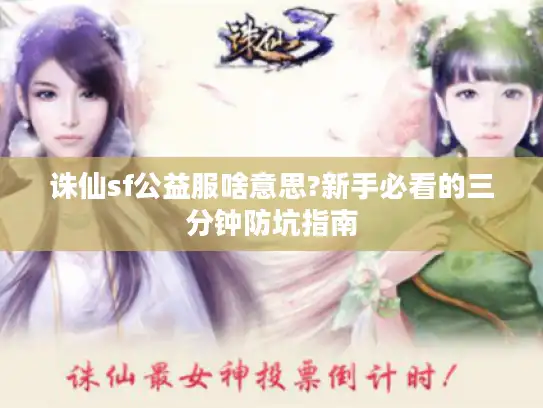 诛仙sf公益服啥意思?新手必看的三分钟防坑指南