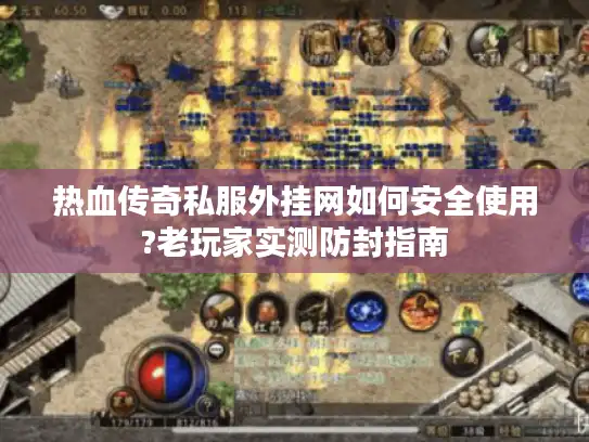热血传奇私服外挂网如何安全使用?老玩家实测防封指南
