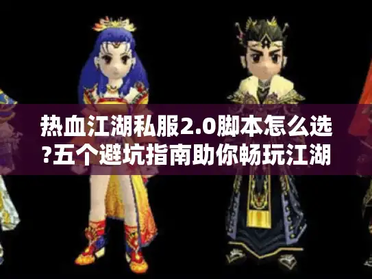 热血江湖私服2.0脚本怎么选?五个避坑指南助你畅玩江湖