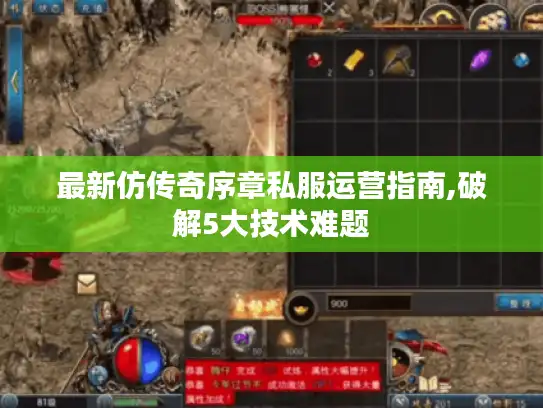 最新仿传奇序章私服运营指南,破解5大技术难题