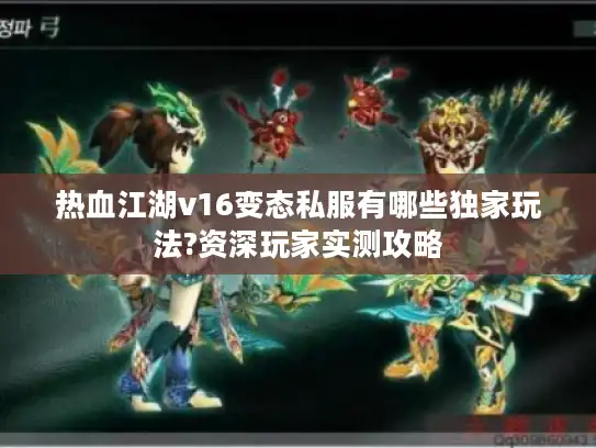 热血江湖v16变态私服有哪些独家玩法?资深玩家实测攻略