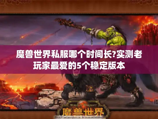 魔兽世界私服哪个时间长?实测老玩家最爱的5个稳定版本
