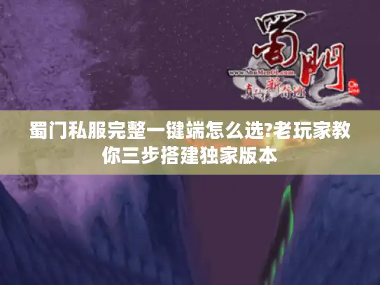 蜀门私服完整一键端怎么选?老玩家教你三步搭建独家版本
