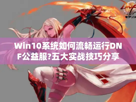 Win10系统如何流畅运行DNF公益服?五大实战技巧分享