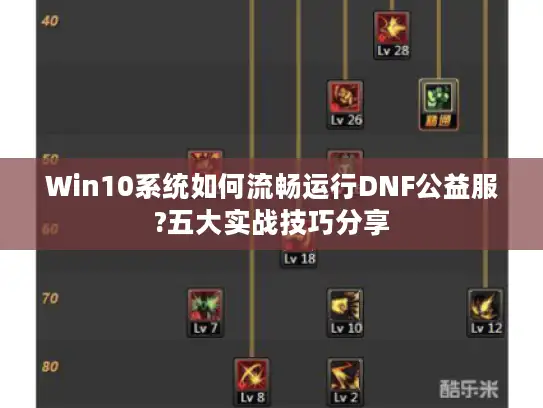 Win10系统如何流畅运行DNF公益服?五大实战技巧分享