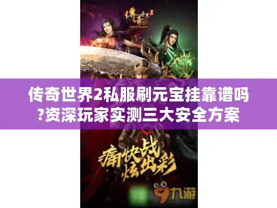 传奇世界2私服刷元宝挂靠谱吗?资深玩家实测三大安全方案