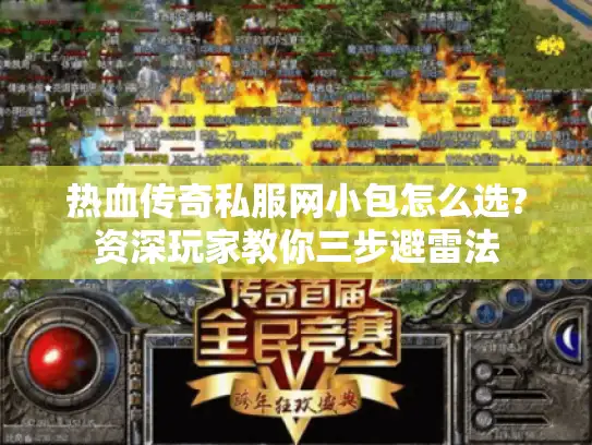 热血传奇私服网小包怎么选?资深玩家教你三步避雷法