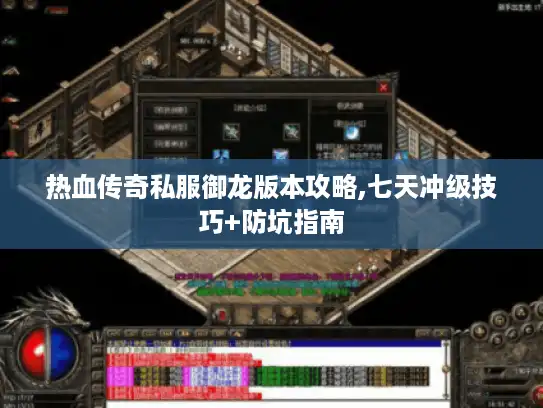 热血传奇私服御龙版本攻略,七天冲级技巧+防坑指南 热血传奇私服御龙版本攻略,七天冲级技巧+防坑指南