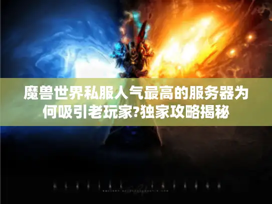 魔兽世界私服人气最高的服务器为何吸引老玩家?独家攻略揭秘