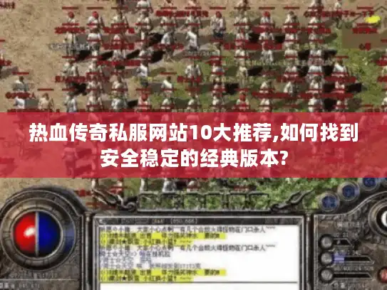 热血传奇私服网站10大推荐,如何找到安全稳定的经典版本?