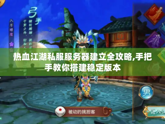 热血江湖私服服务器建立全攻略,手把手教你搭建稳定版本