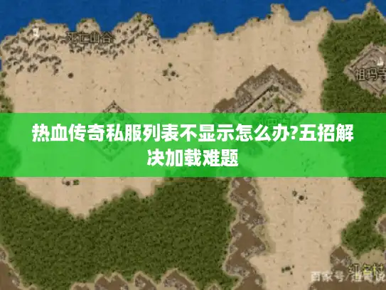 热血传奇私服列表不显示怎么办?五招解决加载难题