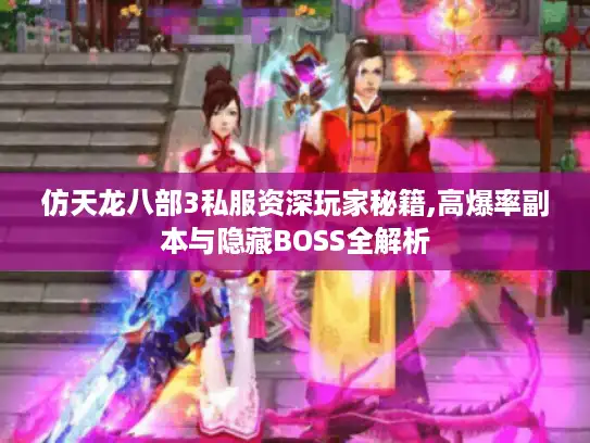 仿天龙八部3私服资深玩家秘籍,高爆率副本与隐藏BOSS全解析