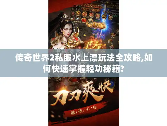 传奇世界2私服水上漂玩法全攻略,如何快速掌握轻功秘籍? 传奇世界2私服水上漂玩法全攻略,如何快速掌握轻功秘籍?