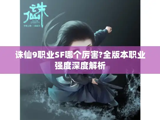 诛仙9职业SF哪个厉害?全版本职业强度深度解析