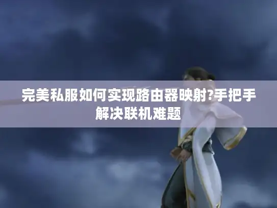 完美私服如何实现路由器映射?手把手解决联机难题