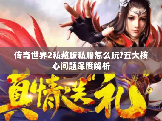 传奇世界2私熬版私服怎么玩?五大核心问题深度解析