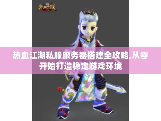 热血江湖私服服务器搭建全攻略,从零开始打造稳定游戏环境 热血江湖私服服务器搭建全攻略,从零开始打造稳定游戏环境