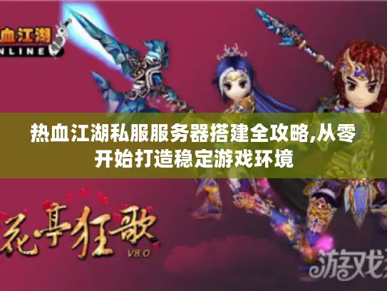 热血江湖私服服务器搭建全攻略,从零开始打造稳定游戏环境 热血江湖私服服务器搭建全攻略,从零开始打造稳定游戏环境