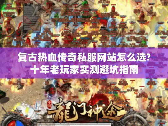 复古热血传奇私服网站怎么选?十年老玩家实测避坑指南 复古热血传奇私服网站怎么选?十年老玩家实测避坑指南