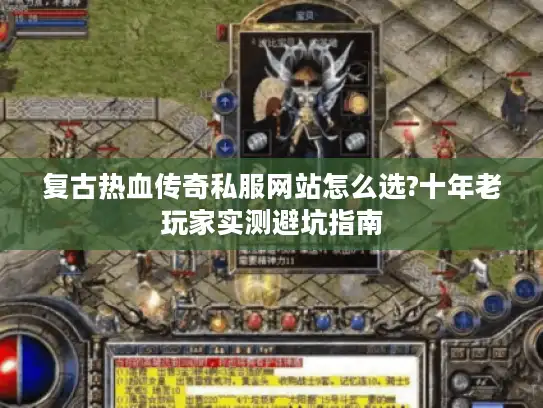 复古热血传奇私服网站怎么选?十年老玩家实测避坑指南 复古热血传奇私服网站怎么选?十年老玩家实测避坑指南