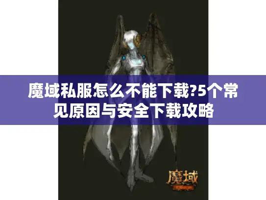 魔域私服怎么不能下载?5个常见原因与安全下载攻略