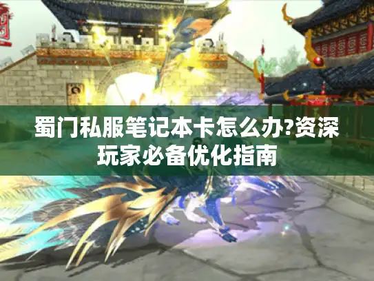 蜀门私服笔记本卡怎么办?资深玩家必备优化指南