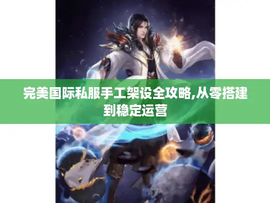完美国际私服手工架设全攻略,从零搭建到稳定运营