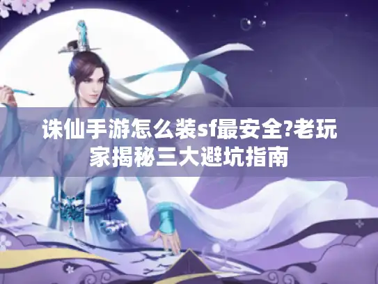 诛仙手游怎么装sf最安全?老玩家揭秘三大避坑指南 诛仙手游怎么装sf最安全?老玩家揭秘三大避坑指南