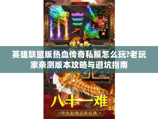 英雄联盟版热血传奇私服怎么玩?老玩家亲测版本攻略与避坑指南