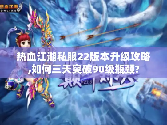 热血江湖私服22版本升级攻略,如何三天突破90级瓶颈?