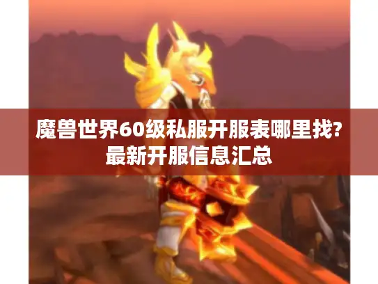 魔兽世界60级私服开服表哪里找?最新开服信息汇总