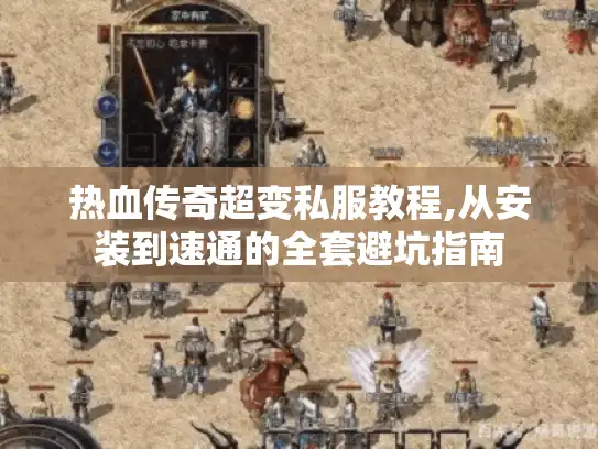热血传奇超变私服教程,从安装到速通的全套避坑指南 热血传奇超变私服教程,从安装到速通的全套避坑指南