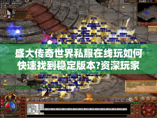 盛大传奇世界私服在线玩如何快速找到稳定版本?资深玩家实测攻略