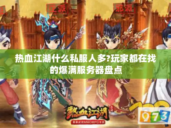热血江湖什么私服人多?玩家都在找的爆满服务器盘点 热血江湖什么私服人多?玩家都在找的爆满服务器盘点