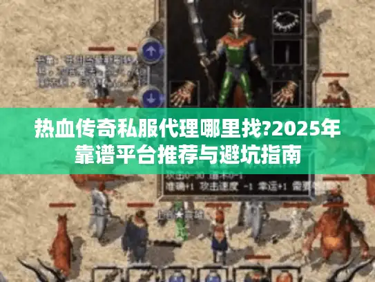 热血传奇私服代理哪里找?2025年靠谱平台推荐与避坑指南 热血传奇私服代理哪里找?2025年靠谱平台推荐与避坑指南