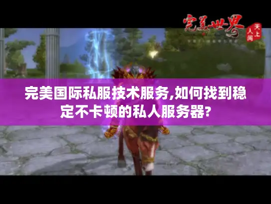 完美国际私服技术服务,如何找到稳定不卡顿的私人服务器? 完美国际私服技术服务,如何找到稳定不卡顿的私人服务器?