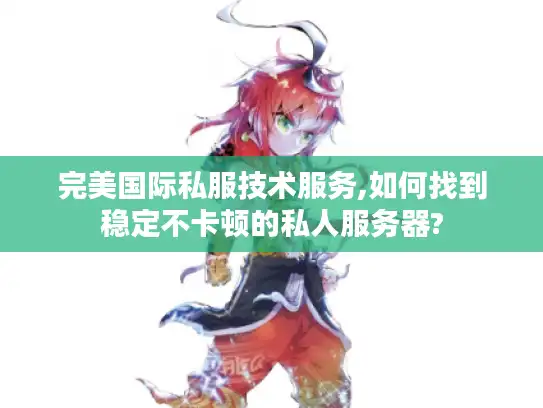 完美国际私服技术服务,如何找到稳定不卡顿的私人服务器? 完美国际私服技术服务,如何找到稳定不卡顿的私人服务器?