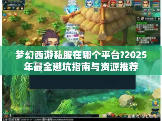 梦幻西游私服在哪个平台?2025年最全避坑指南与资源推荐