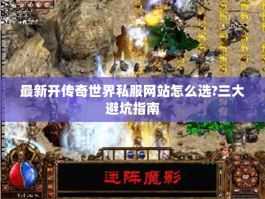 最新开传奇世界私服网站怎么选?三大避坑指南 最新开传奇世界私服网站怎么选?三大避坑指南