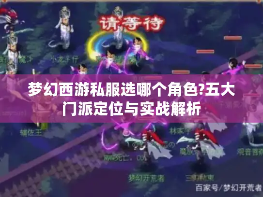 梦幻西游私服选哪个角色?五大门派定位与实战解析