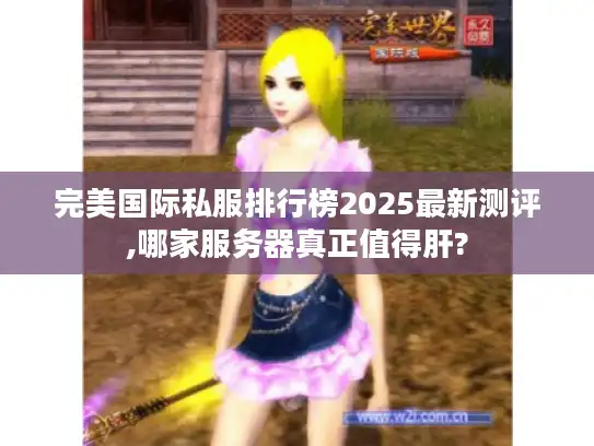 完美国际私服排行榜2025最新测评,哪家服务器真正值得肝?