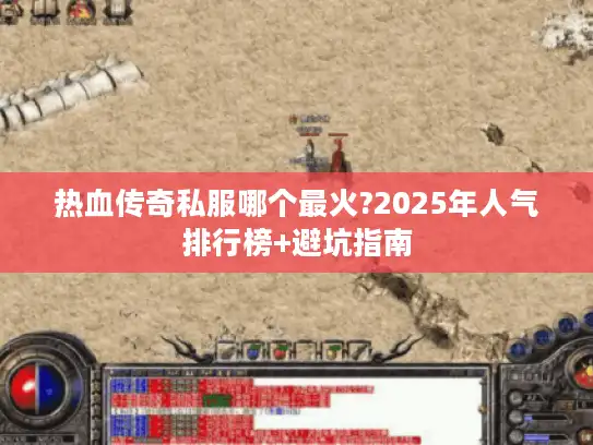 热血传奇私服哪个最火?2025年人气排行榜+避坑指南