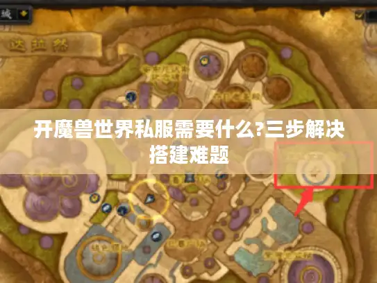 开魔兽世界私服需要什么?三步解决搭建难题 开魔兽世界私服需要什么?三步解决搭建难题