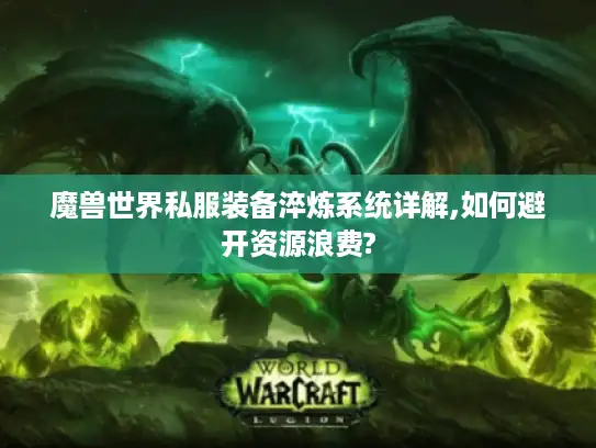 魔兽世界私服装备淬炼系统详解,如何避开资源浪费?