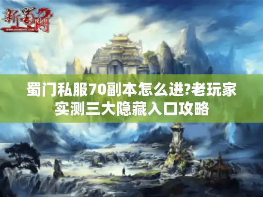 蜀门私服70副本怎么进?老玩家实测三大隐藏入口攻略